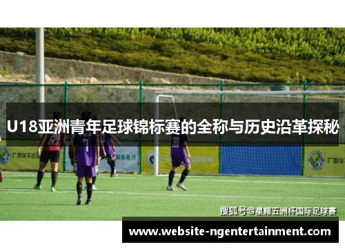 U18亚洲青年足球锦标赛的全称与历史沿革探秘