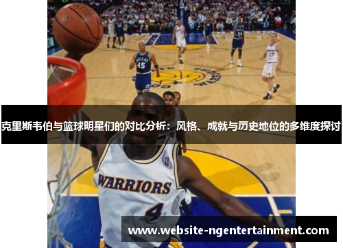 克里斯韦伯与篮球明星们的对比分析：风格、成就与历史地位的多维度探讨