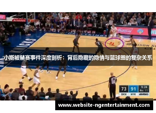 小斯被禁赛事件深度剖析：背后隐藏的隐情与篮球圈的复杂关系
