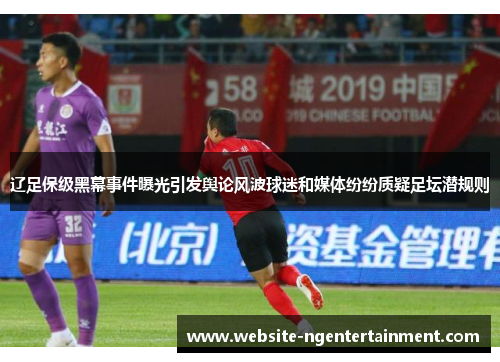 辽足保级黑幕事件曝光引发舆论风波球迷和媒体纷纷质疑足坛潜规则