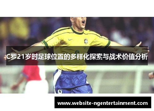 C罗21岁时足球位置的多样化探索与战术价值分析