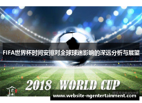 FIFA世界杯时间安排对全球球迷影响的深远分析与展望