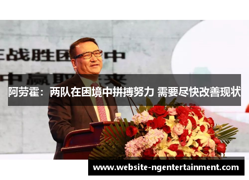 阿劳霍：两队在困境中拼搏努力 需要尽快改善现状
