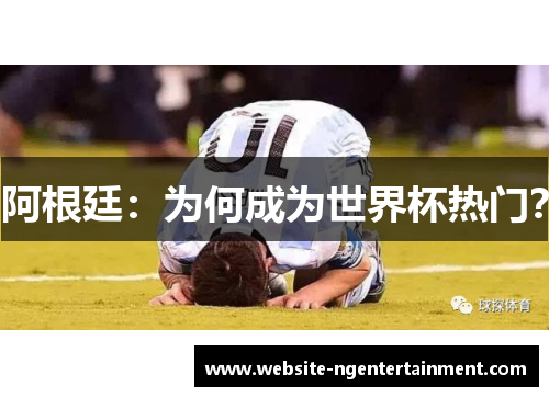 阿根廷：为何成为世界杯热门？