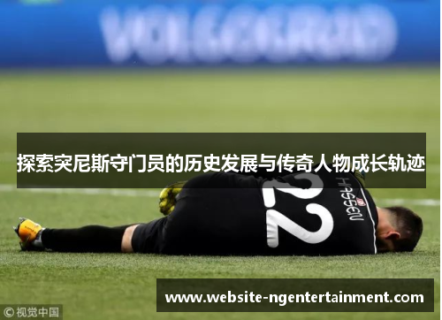探索突尼斯守门员的历史发展与传奇人物成长轨迹