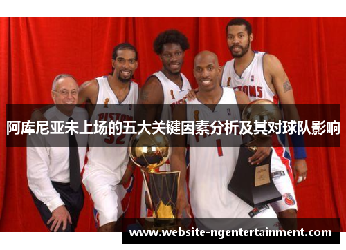 阿库尼亚未上场的五大关键因素分析及其对球队影响