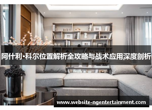 阿什利·科尔位置解析全攻略与战术应用深度剖析