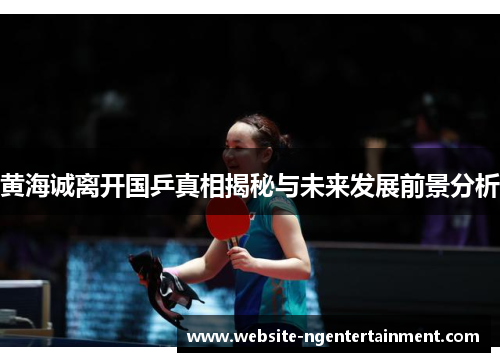 黄海诚离开国乒真相揭秘与未来发展前景分析