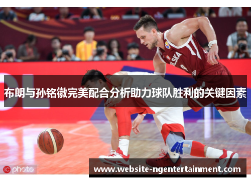 布朗与孙铭徽完美配合分析助力球队胜利的关键因素