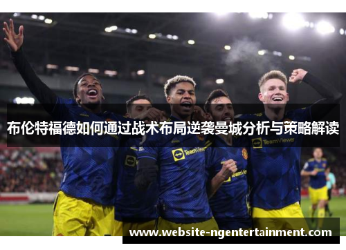 布伦特福德如何通过战术布局逆袭曼城分析与策略解读