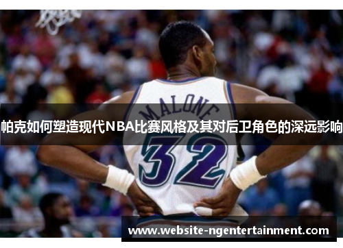 帕克如何塑造现代NBA比赛风格及其对后卫角色的深远影响