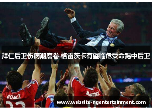 拜仁后卫伤病潮席卷 格雷茨卡有望临危受命踢中后卫