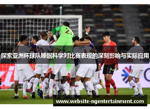 探索亚洲杯球队睡眠科学对比赛表现的深刻影响与实际应用