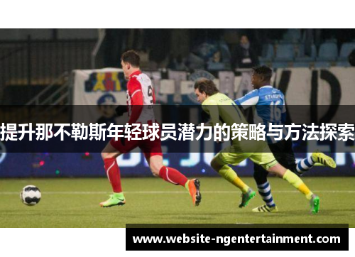 提升那不勒斯年轻球员潜力的策略与方法探索