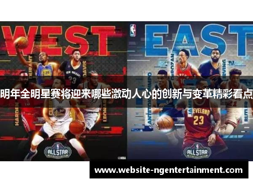 明年全明星赛将迎来哪些激动人心的创新与变革精彩看点