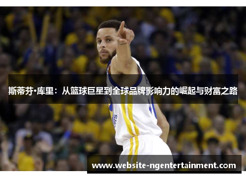斯蒂芬·库里：从篮球巨星到全球品牌影响力的崛起与财富之路