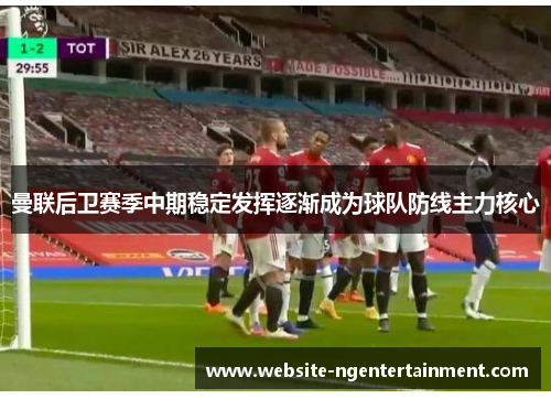 曼联后卫赛季中期稳定发挥逐渐成为球队防线主力核心