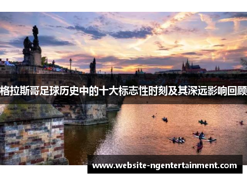 格拉斯哥足球历史中的十大标志性时刻及其深远影响回顾