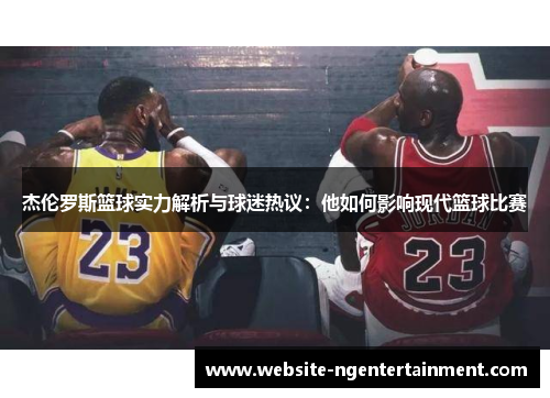杰伦罗斯篮球实力解析与球迷热议：他如何影响现代篮球比赛