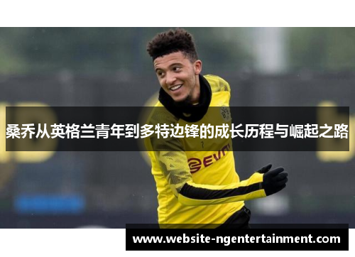 桑乔从英格兰青年到多特边锋的成长历程与崛起之路
