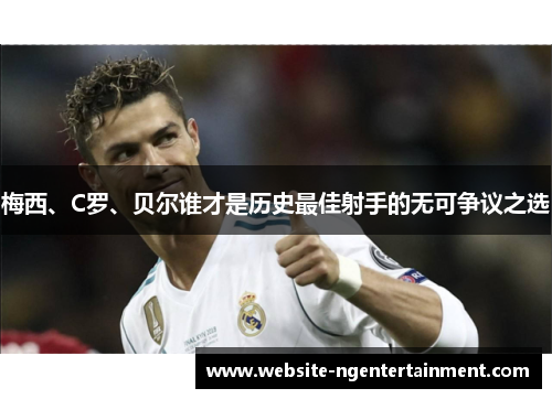 梅西、C罗、贝尔谁才是历史最佳射手的无可争议之选