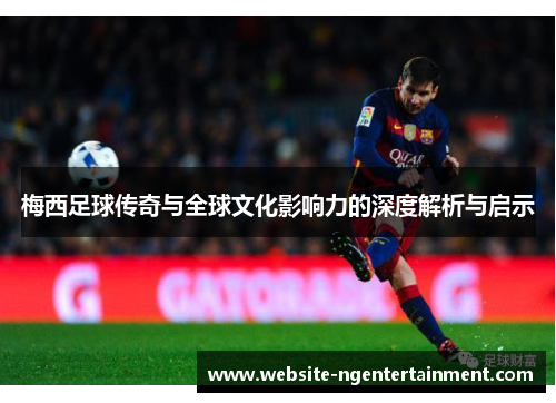 梅西足球传奇与全球文化影响力的深度解析与启示
