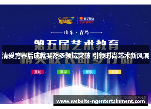 清爱跨界后成就斐然多领域突破 引领时尚艺术新风潮