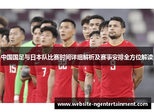 中国国足与日本队比赛时间详细解析及赛事安排全方位解读