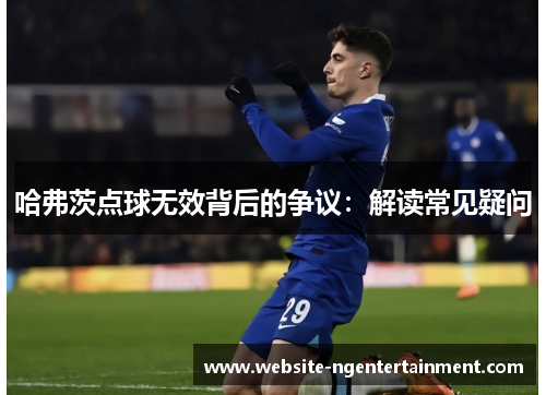 哈弗茨点球无效背后的争议：解读常见疑问