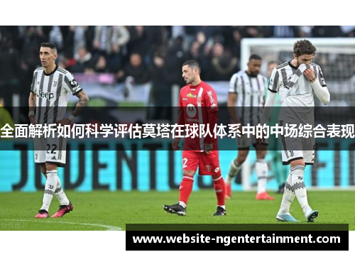 全面解析如何科学评估莫塔在球队体系中的中场综合表现