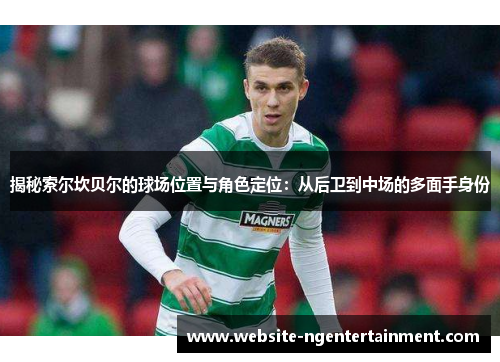 揭秘索尔坎贝尔的球场位置与角色定位：从后卫到中场的多面手身份