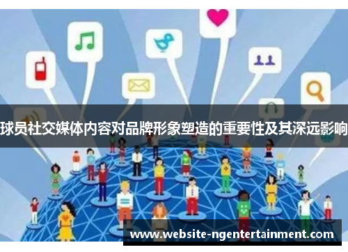 球员社交媒体内容对品牌形象塑造的重要性及其深远影响 球员社交媒体内容对品牌形象塑造的重要性及其深远影响