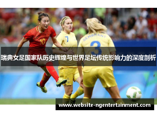 瑞典女足国家队历史辉煌与世界足坛传统影响力的深度剖析