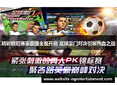 精彩欧冠赛事直播全面开启 足球豪门对决引爆热血之战