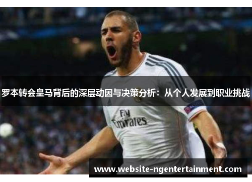 罗本转会皇马背后的深层动因与决策分析：从个人发展到职业挑战