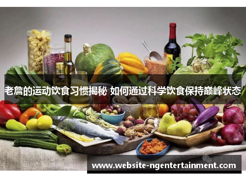 老詹的运动饮食习惯揭秘 如何通过科学饮食保持巅峰状态
