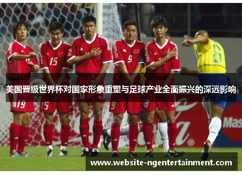 美国晋级世界杯对国家形象重塑与足球产业全面振兴的深远影响