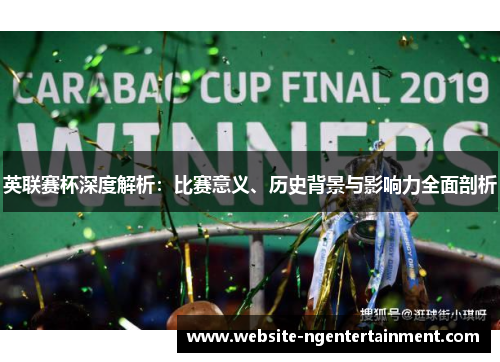 英联赛杯深度解析：比赛意义、历史背景与影响力全面剖析