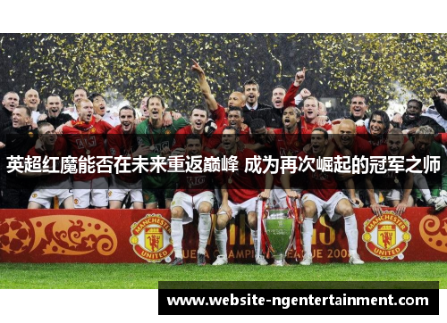英超红魔能否在未来重返巅峰 成为再次崛起的冠军之师