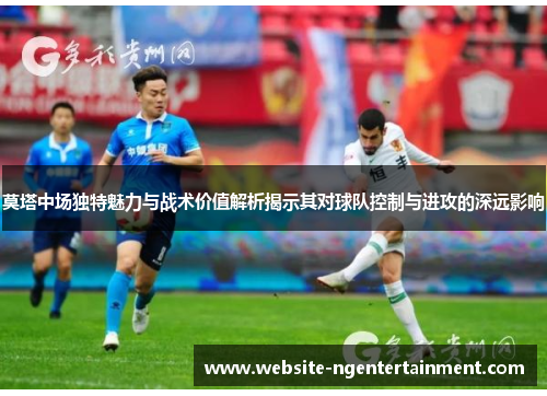 莫塔中场独特魅力与战术价值解析揭示其对球队控制与进攻的深远影响
