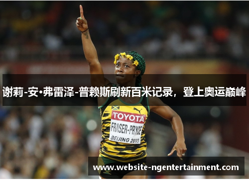 谢莉-安·弗雷泽-普赖斯刷新百米记录,登上奥运巅峰 谢莉-安·弗雷泽-普赖斯刷新百米记录,登上奥运巅峰
