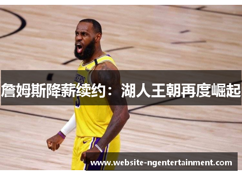 詹姆斯降薪续约：湖人王朝再度崛起