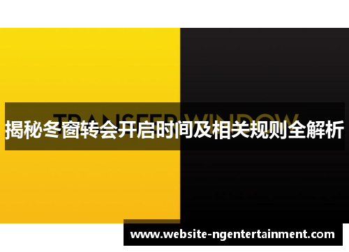 揭秘冬窗转会开启时间及相关规则全解析 揭秘冬窗转会开启时间及相关规则全解析