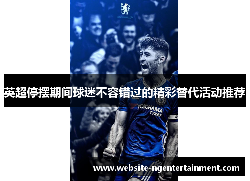 英超停摆期间球迷不容错过的精彩替代活动推荐