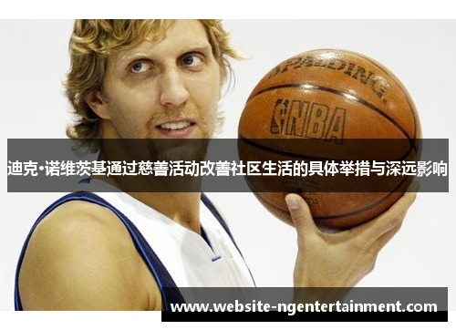 迪克·诺维茨基通过慈善活动改善社区生活的具体举措与深远影响