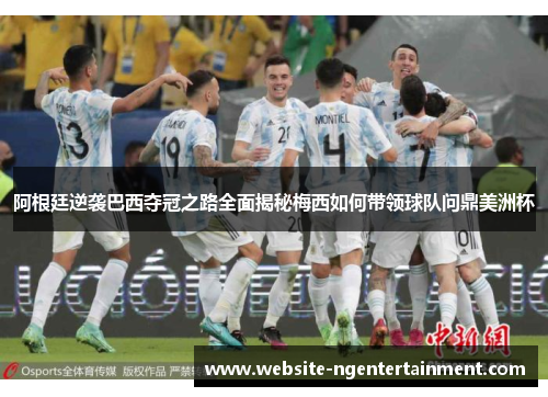 阿根廷逆袭巴西夺冠之路全面揭秘梅西如何带领球队问鼎美洲杯