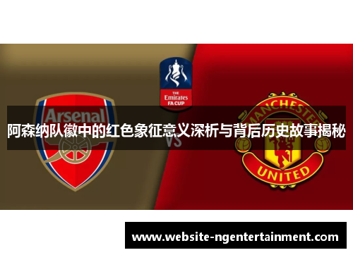 阿森纳队徽中的红色象征意义深析与背后历史故事揭秘
