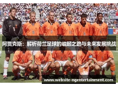 阿贾克斯：解析荷兰足球的崛起之路与未来发展挑战