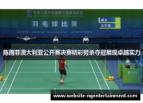 陈雨菲澳大利亚公开赛决赛精彩劈杀夺冠展现卓越实力