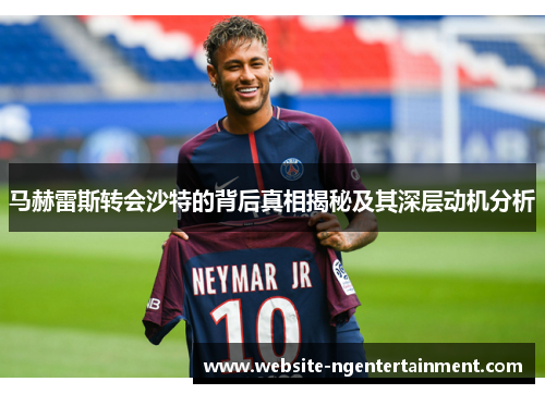 马赫雷斯转会沙特的背后真相揭秘及其深层动机分析 马赫雷斯转会沙特的背后真相揭秘及其深层动机分析
